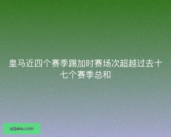 皇马近四个赛季踢加时赛场次超越过去十七个赛季总和