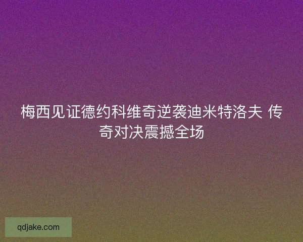 梅西见证德约科维奇逆袭迪米特洛夫 传奇对决震撼全场