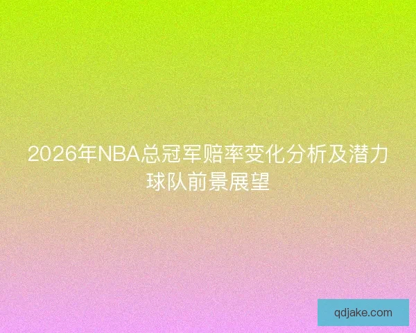 2026年NBA总冠军赔率变化分析及潜力球队前景展望