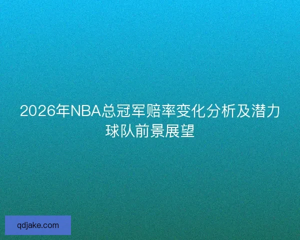 2026年NBA总冠军赔率变化分析及潜力球队前景展望