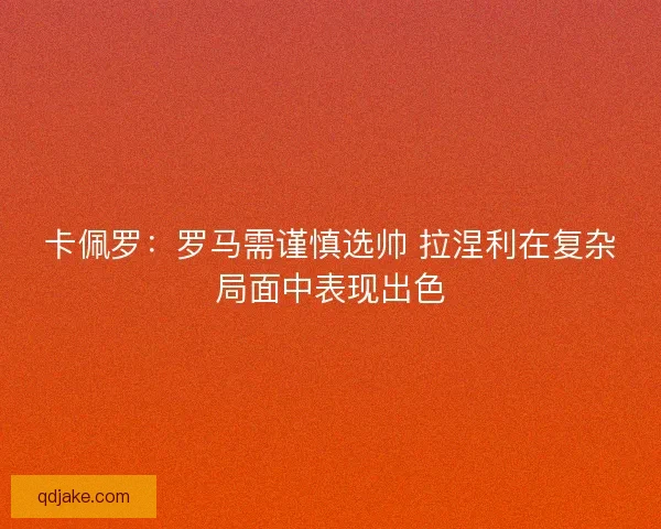 卡佩罗：罗马需谨慎选帅 拉涅利在复杂局面中表现出色
