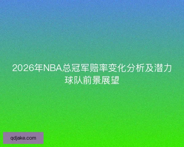 2026年NBA总冠军赔率变化分析及潜力球队前景展望