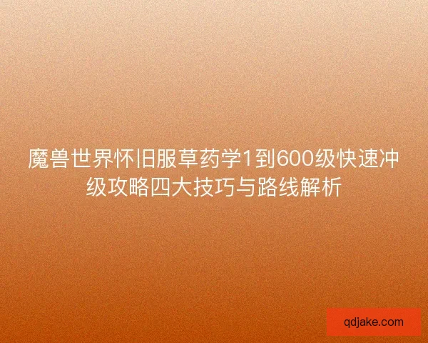 魔兽世界怀旧服草药学1到600级快速冲级攻略四大技巧与路线解析