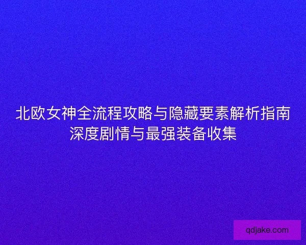 北欧女神全流程攻略与隐藏要素解析指南深度剧情与最强装备收集