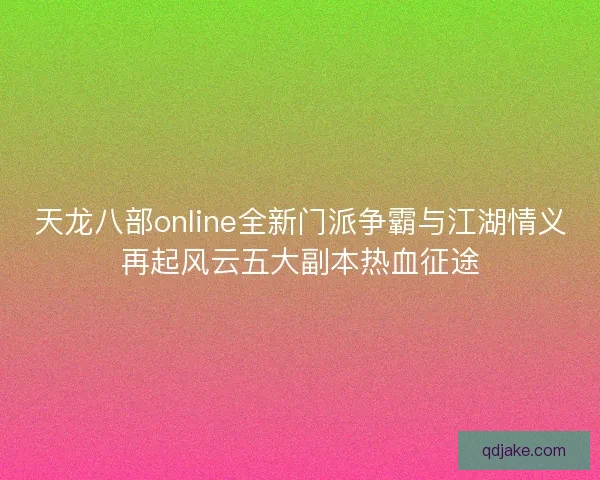 天龙八部online全新门派争霸与江湖情义再起风云五大副本热血征途