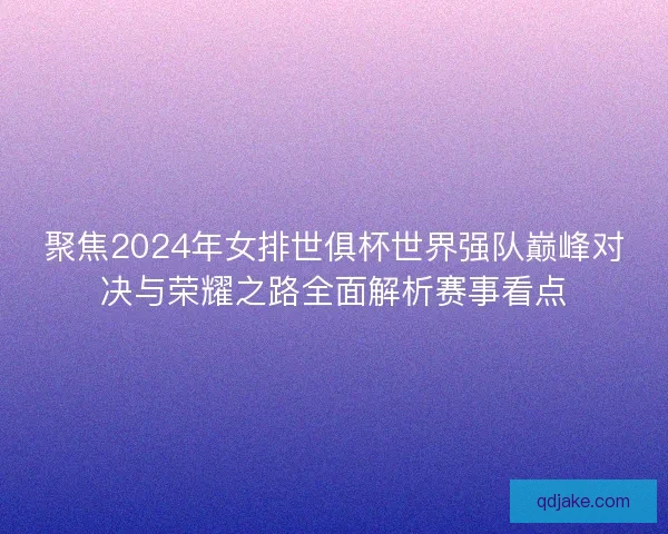 聚焦2024年女排世俱杯世界强队巅峰对决与荣耀之路全面解析赛事看点